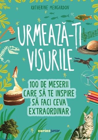 Carti - Urmeaza-Ti Visurile. 100 De Meserii Care Sa Te Inspire Sa Faci Ceva Extraordinar, Katherine Mengardon - Editura Corint