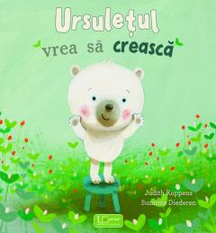 Univers Enciclopedic - Ursuletul Vrea Sa Creasca, Judith Koppens, Suzanne Diederen - Editura Univers Enciclopedic