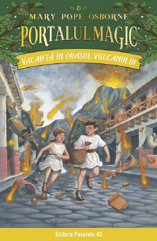 Paralela 45 - Vacanta In Orasul Vulcanului. Portalul Magic Nr. 13. Ed. 3, Mary Pope Osborne - Editura Paralela 45
