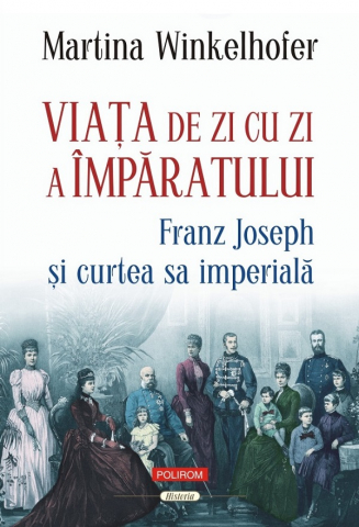 Biografii - Viata De Zi Cu Zi A Imparatului Franz Joseph Si Curtea Sa Imperiala , Martina Winkelhofer - Editura Polirom