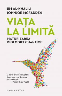 Viața La Limită. Maturizarea Biologiei Cuantice, Jim Al-Khalili, Johnjoe Mcfadden  - Editura Humanitas