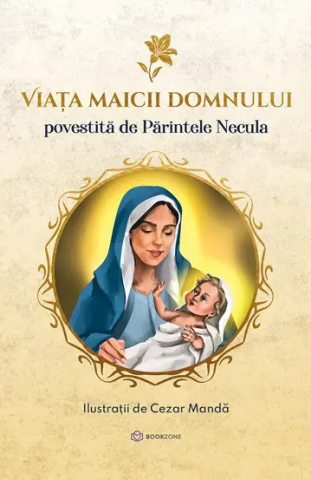 Grupe de varsta - Viața Maicii Domnului - Povestită De Părintele Necula, Parintele Necula - Editura Bookzone