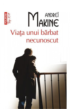 Carti - Viata Unui Barbat Necunoscut Top 10+ Nr 335, Andrei Makine - Editura Polirom