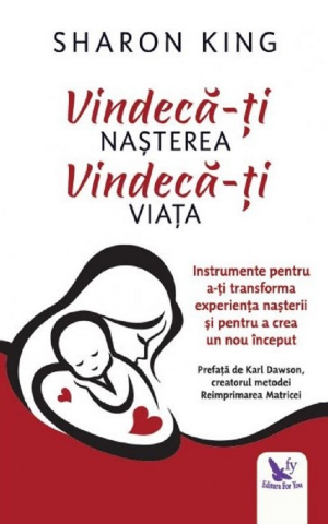 Vindecă-Ți Nașterea, Vindecă-Ți Viața ,Sharon King - Editura For You