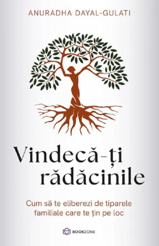 Dezvoltare personala - Vindecă-Ți Rădăcinile, Anuradha Dayal-Gulati - Editura Bookzone