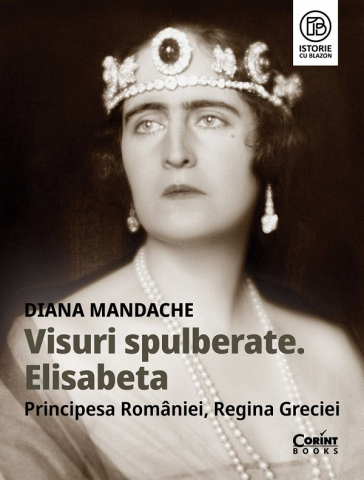 Biografii - Visuri Spulberate. Elisabeta Principesa Romaniei, Regina Greciei, Diana Mandache - Editura Corint