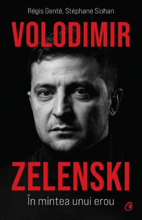 Volodimir Zelenski. In Mintea Unui Erou, Régis Genté, Stéphane Siohan - Editura Curtea Veche