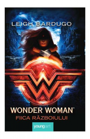 15-18 ani - Wonder Woman. Fiica Razboiului, Leigh Bardugo - Editura Art