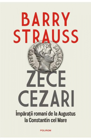 Adulti - Zece Cezari. Imparatii Romani De La Augustus La Constantin Cel Mare, Barry Strauss - Editura Polirom