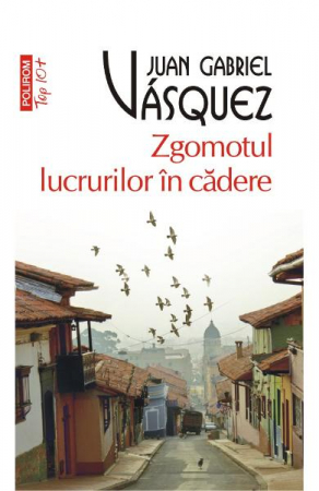 Fictiune - Zgomotul Lucrurilor In Cadere Top 10+ Nr 449, Juan Gabriel Vasquez - Editura Polirom