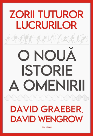 Carti - Zorii Tuturor Lucrurilor. O Noua Istorie, David Graeber, David Wengrow - Editura Polirom