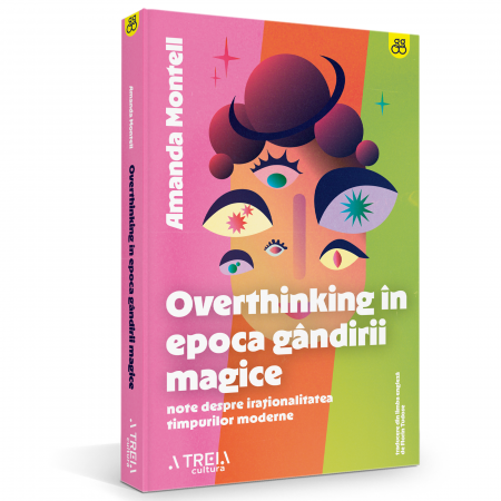 A treia cultură - Overthinking în epoca gândirii magice. Note despre iraționalitatea timpurilor moderne