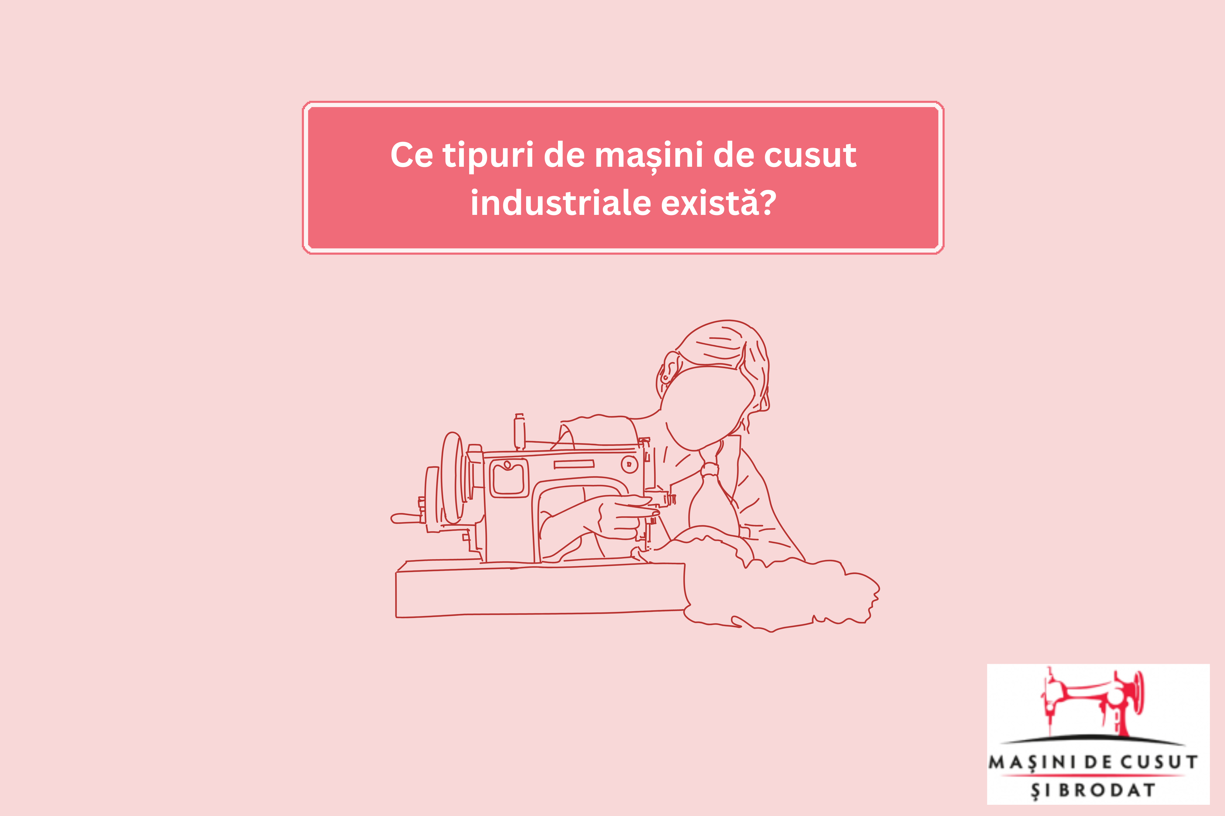 Ce tipuri de mașini de cusut industriale există?