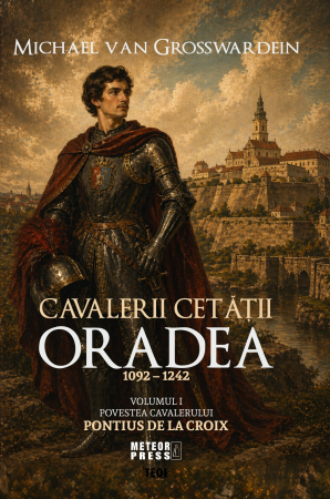 Roman istoric - CAVALERII CETATII ORADEA 1092 – 1242. POVESTEA CAVALERULUI PONTIUS DE LA CROIX