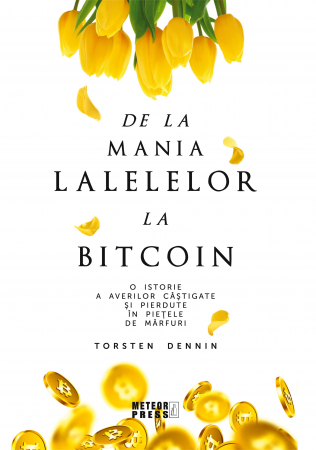 Business, economie, finante - De la mania lalelelor la bitcoin - O istorie a averilor castigate si pierdute in pietele de marfuri