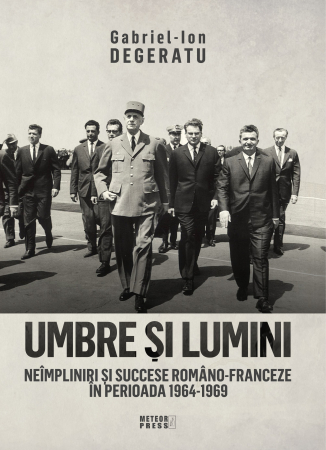 IN CURS DE APARITIE - UMBRE SI LUMINI.   NEIMPLINIRI SI SUCCESE ROMANO-FRANCEZE IN PERIOADA 1964-1969