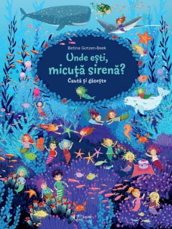 Lumea copiilor - Cauta si gaseste. Unde esti, micuta sirena? Betina Gotzen-beek