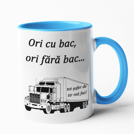 Căni personalizate - Cană personalizată - Ori cu bac, ori fără bac...tot șofer de tir mă fac - Nari