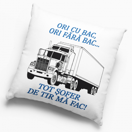 Pernă personalizată - Ori cu bac, ori fără bac...tot șofer de tir mă fac - NARI [1]