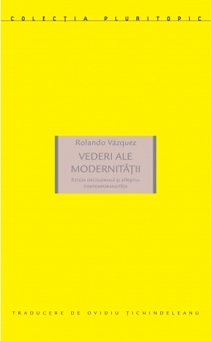 Vederi ale modernității. Esteza decolonială și sfîrșitul contemporaneității (Rolando Vázquez) [1]