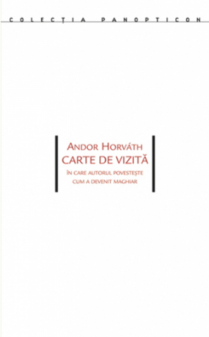 Cărți - Carte de vizită. În care autorul povesteşte cum a devenit maghiar (Andor Horváth)