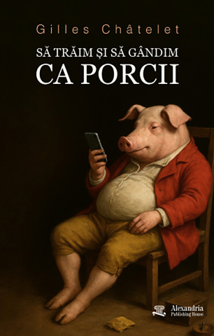 Cărți - Să trăim și să gândim ca porcii (Gilles Châtelet)