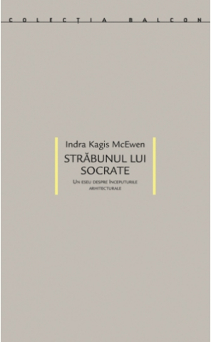 Produse - Străbunul lui Socrate: un eseu despre începuturile arhitecturale (Indra Kagis McEwen)