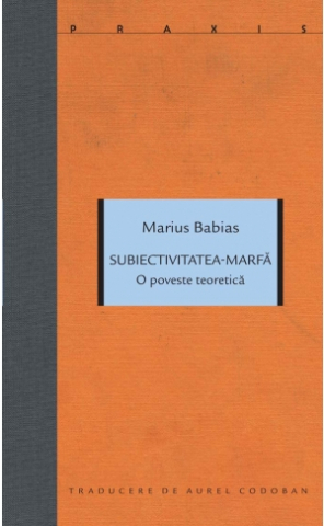Cărți - Subiectivitatea-marfă. O poveste teoretică (Marius Babias)