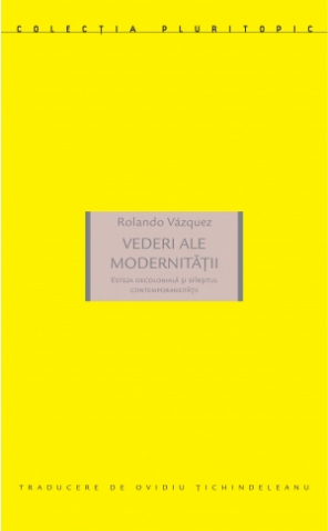 Produse - Vederi ale modernității. Esteza decolonială și sfîrșitul contemporaneității (Rolando Vázquez)