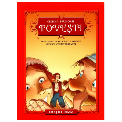 Fictiune - CELE MAI FRUMOASE POVESTI. Tom Degetel. Hansel si Gretel. Muzicantii din Bremen. Fratii Grimm