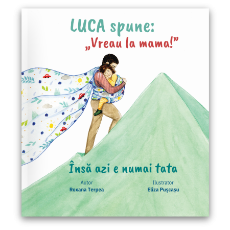 Carti pentru copii independenti - Luca spune: "Vreau la mama!", însă azi e numai tata, psih. Roxana Terpea
