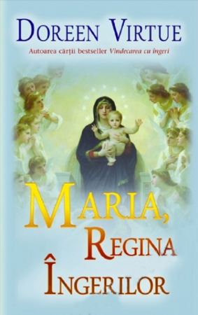 Cărți despre Lumea Îngerilor - Maria, Regina Îngerilor - Doreen Virtue