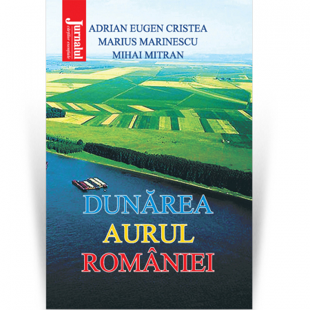 Publicistica, Reportaje, Interviuri - Dunărea, aurul României - Adrian Eugen Cristea, Marius Marinescu, Mihai Mitran