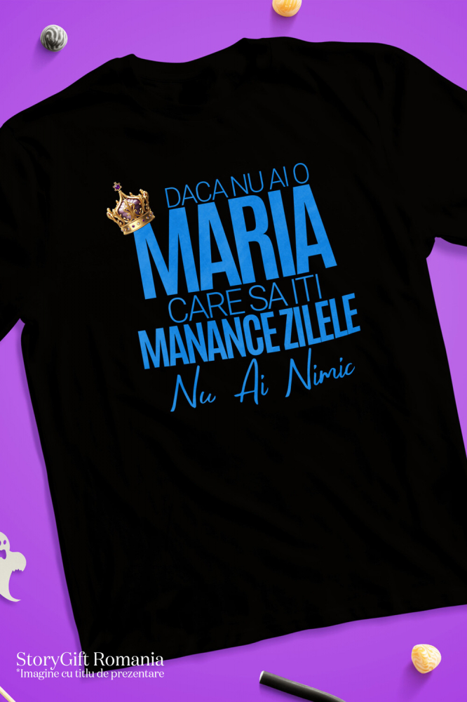 Tricou Femei, Barbati, Copii, Fata, Baiat, Unisex Personalizat „Dacă nu ai o Maria care să îți mănânce zilele, nu ai nimic” – Mesaj Haios cu Coroană Regală pentru Bărbați [3]