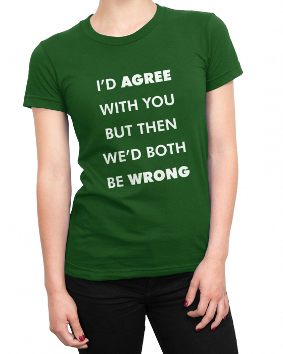 Tricou Femeie I'd Agree But [2]