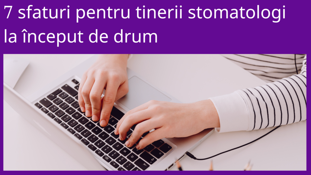 7 SFATURI PENTRU TINERII STOMATOLOGI PENTRU A-ȘI DUCE CARIERA LA UN NOU NIVEL!