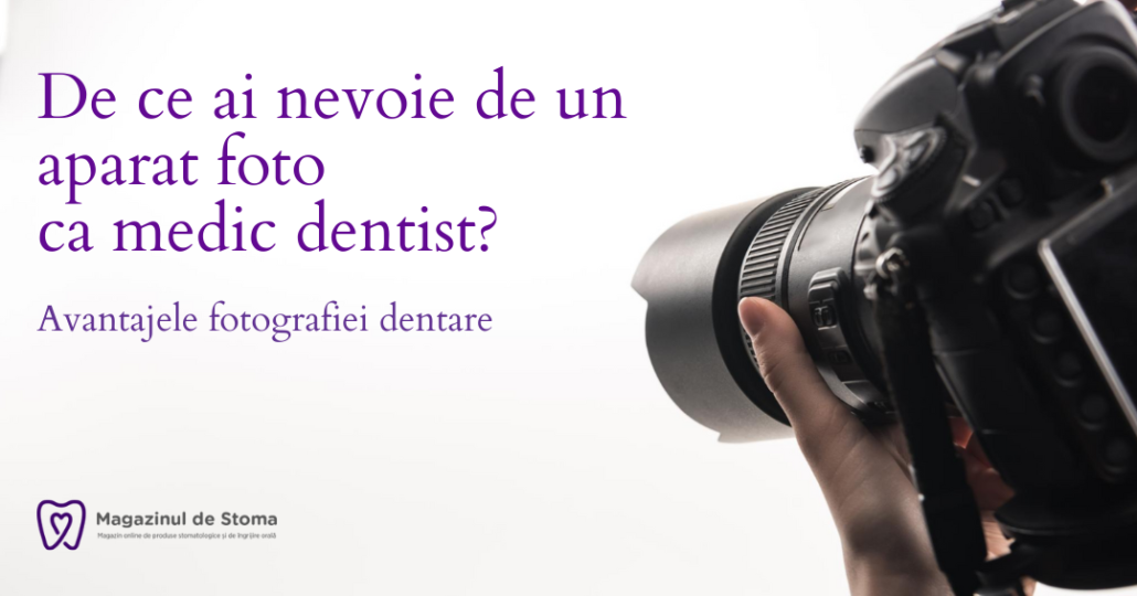 DE CE AI NEVOIE DE UN APARAT FOTO CA MEDIC DENTIST?