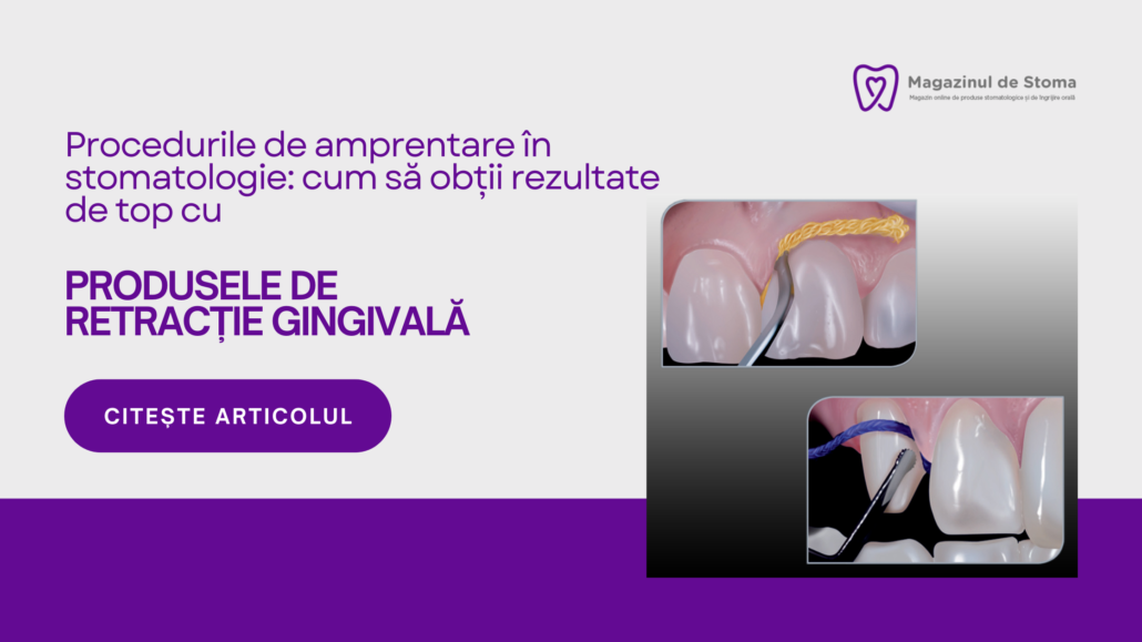 PROCEDURILE DE AMPRENTARE ÎN STOMATOLOGIE: CUM SĂ OBȚII REZULTATE DE TOP CU PRODUSELE DE RETRACȚIE GINGIVALĂ
