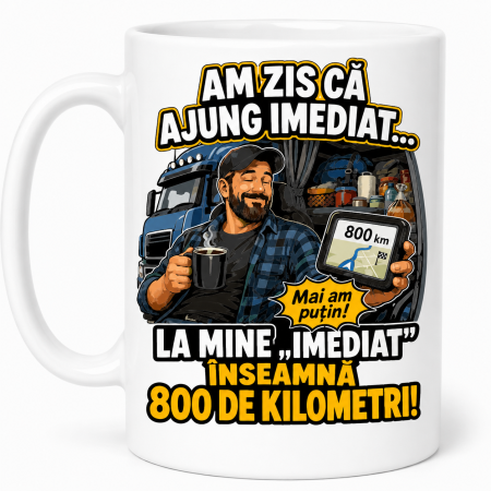 Căni cadou - Cană pentru șofer de camion cu mesajul Imediat înseamnă 800 de kilometri