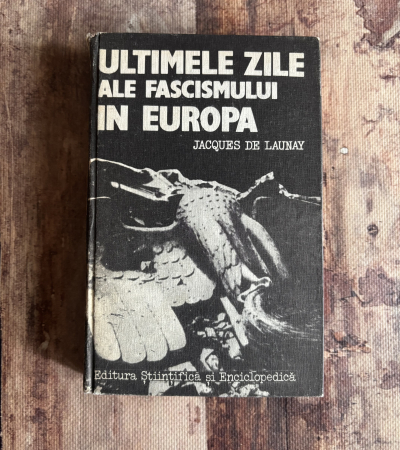 Istorie - Jacques de Launay - Ultimele zile ale fascismului în Europa