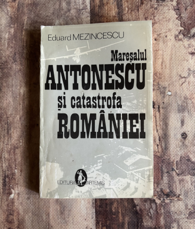 Toate produsele - Eduard Mezincescu - Mareșalul Antonescu și catastrofa României