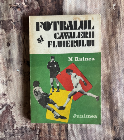 Diverse - Nicolae Rainea - Fotbalul și cavalerii fluierului