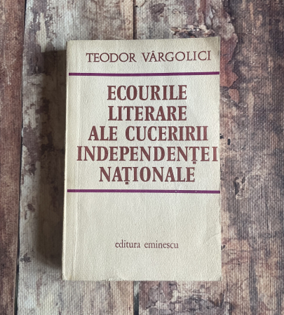 Cărți sub 10 lei - Teodor Vârgolici - Ecourile literare ale cuceririi independenței naționale