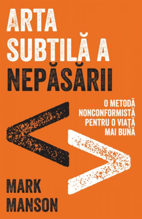 Cărți - Arta Subtilă a Nepăsării. O abordare neconvențională pentru o viață mai bună - Mark Manson