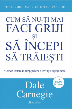 Dezvoltare Personală - Cum să nu-ți mai faci griji și să începi să trăiești - Dale Carnegie