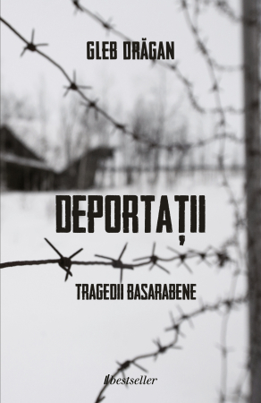 Istorie - Deportații - Tragedii Basarabene - Gleb Drăgan