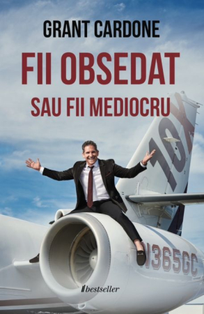 Cărți - Fii Obsedat sau Fii Mediocru - Grant Cardone