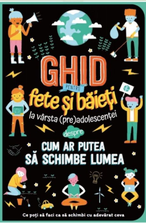 Cărți pentru Copii - Ghid pentru fete si baieti la varsta (pre)adolescentei. Cum ar putea sa schimbe lumea (10-14 ani)