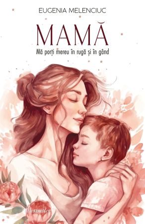 Literatură artistică - MAMĂ. Mă porți mereu în rugă și în gând - Eugenia Melenciuc