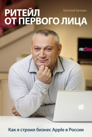 Cărți în Limba Rusă - Ритейл от первого лица. Как я строил бизнес Apple в России - Евгений Бутман